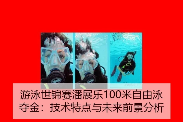 游泳世锦赛潘展乐100米自由泳夺金：技术特点与未来前景分析